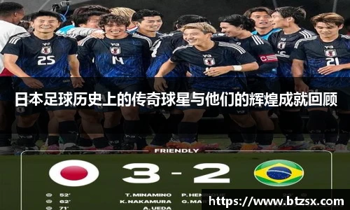 日本足球历史上的传奇球星与他们的辉煌成就回顾